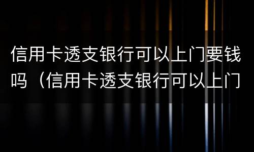 信用卡透支银行可以上门要钱吗（信用卡透支银行可以上门要钱吗怎么办）