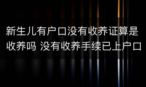 新生儿有户口没有收养证算是收养吗 没有收养手续已上户口合法吗
