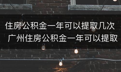 住房公积金一年可以提取几次 广州住房公积金一年可以提取几次