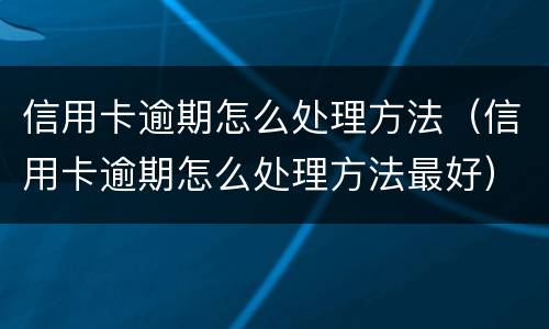信用卡逾期怎么处理方法（信用卡逾期怎么处理方法最好）