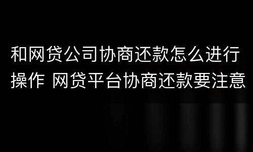 和网贷公司协商还款怎么进行操作 网贷平台协商还款要注意什么