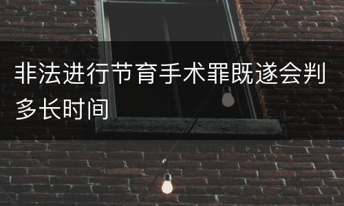 非法进行节育手术罪既遂会判多长时间