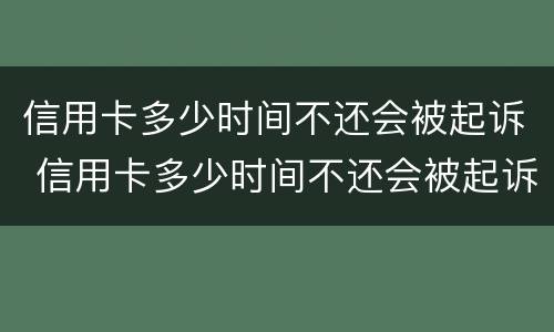 信用卡多少时间不还会被起诉 信用卡多少时间不还会被起诉呢
