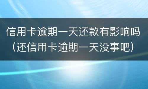 信用卡逾期一天还款有影响吗（还信用卡逾期一天没事吧）