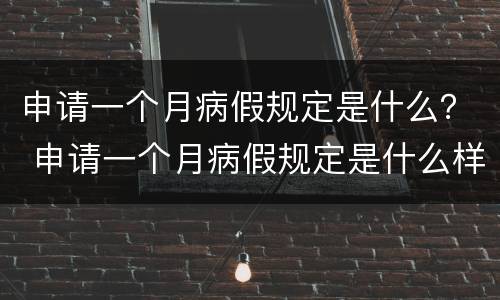 申请一个月病假规定是什么？ 申请一个月病假规定是什么样的