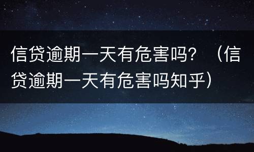 信贷逾期一天有危害吗？（信贷逾期一天有危害吗知乎）