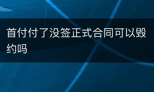 首付付了没签正式合同可以毁约吗
