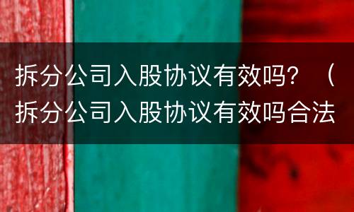 拆分公司入股协议有效吗？（拆分公司入股协议有效吗合法吗）