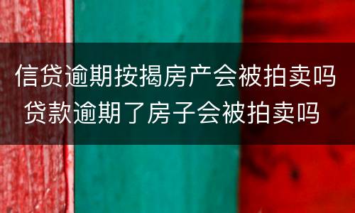 信贷逾期按揭房产会被拍卖吗 贷款逾期了房子会被拍卖吗