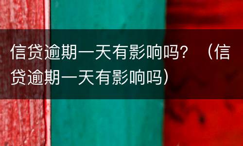 信贷逾期一天有影响吗？（信贷逾期一天有影响吗）