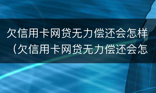 欠信用卡网贷无力偿还会怎样（欠信用卡网贷无力偿还会怎样处理）