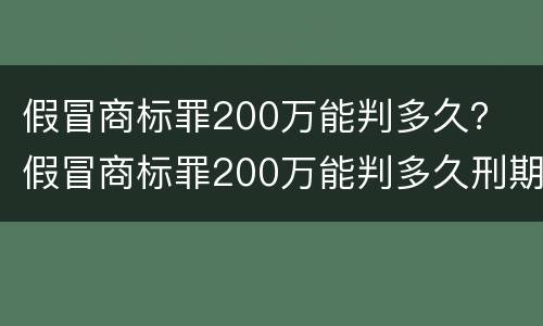 假冒商标罪200万能判多久？ 假冒商标罪200万能判多久刑期