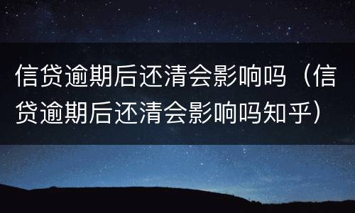 信贷逾期后还清会影响吗（信贷逾期后还清会影响吗知乎）