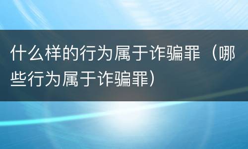 什么样的行为属于诈骗罪（哪些行为属于诈骗罪）