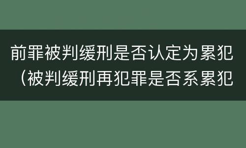 前罪被判缓刑是否认定为累犯（被判缓刑再犯罪是否系累犯）