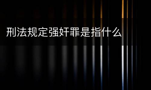 刑法规定强奸罪是指什么
