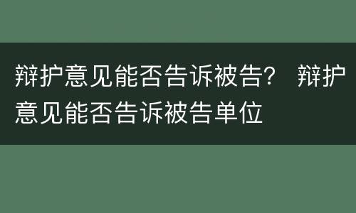 辩护意见能否告诉被告？ 辩护意见能否告诉被告单位