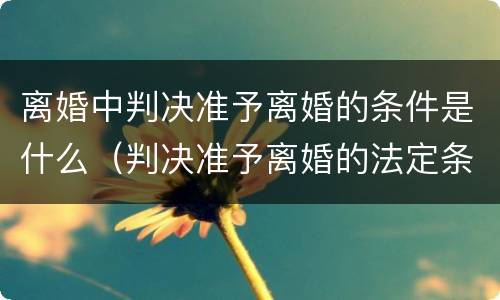 离婚中判决准予离婚的条件是什么（判决准予离婚的法定条件是）
