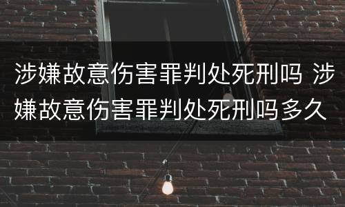 涉嫌故意伤害罪判处死刑吗 涉嫌故意伤害罪判处死刑吗多久