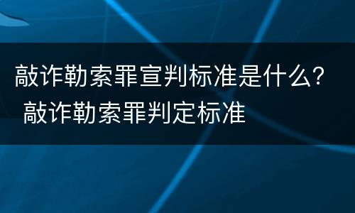 敲诈勒索罪宣判标准是什么？ 敲诈勒索罪判定标准