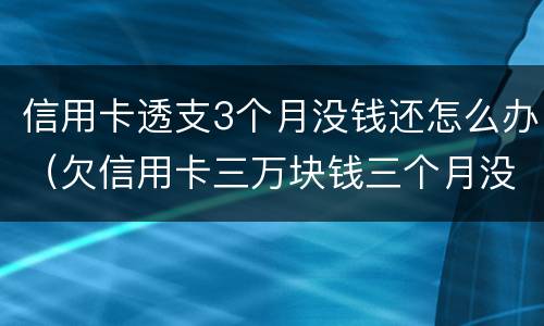 信用卡透支3个月没钱还怎么办（欠信用卡三万块钱三个月没还了）