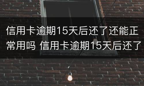 信用卡逾期15天后还了还能正常用吗 信用卡逾期15天后还了还能正常用吗