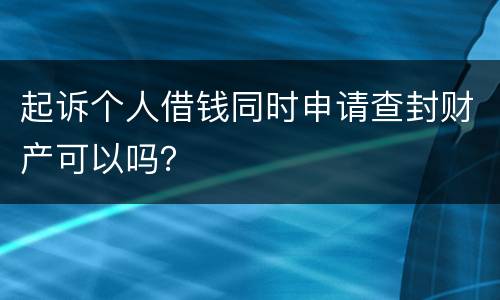 起诉个人借钱同时申请查封财产可以吗？