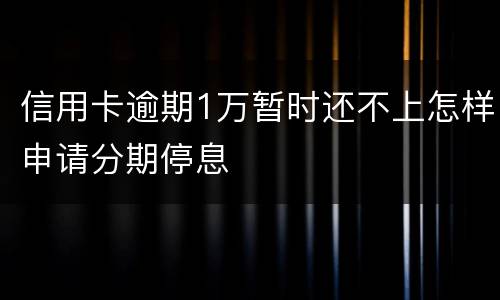 信用卡逾期1万暂时还不上怎样申请分期停息