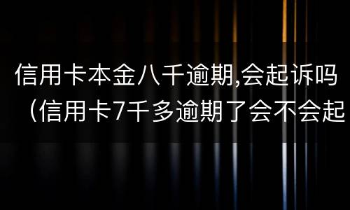 信用卡本金八千逾期,会起诉吗（信用卡7千多逾期了会不会起诉）