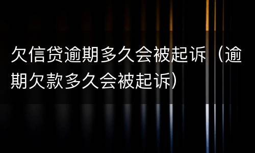 欠信贷逾期多久会被起诉（逾期欠款多久会被起诉）