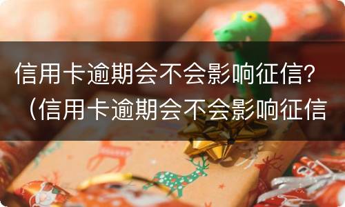 信用卡逾期会不会影响征信？（信用卡逾期会不会影响征信记录）