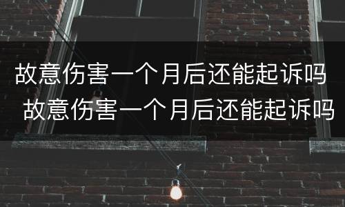 故意伤害一个月后还能起诉吗 故意伤害一个月后还能起诉吗判几年
