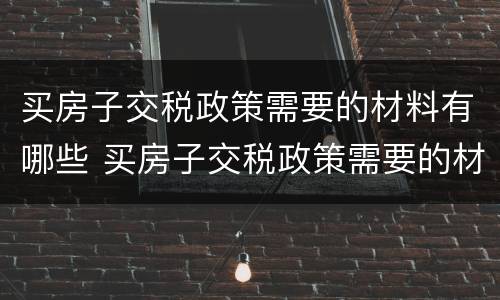 买房子交税政策需要的材料有哪些 买房子交税政策需要的材料有哪些内容