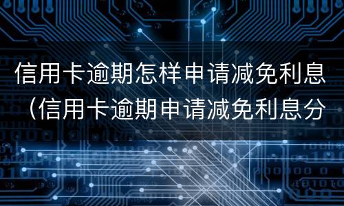 信用卡逾期怎样申请减免利息（信用卡逾期申请减免利息分期）