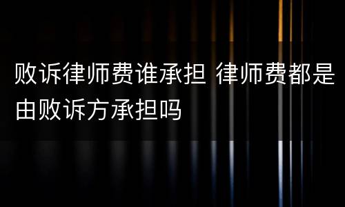 败诉律师费谁承担 律师费都是由败诉方承担吗