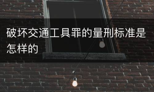 破坏交通工具罪的量刑标准是怎样的