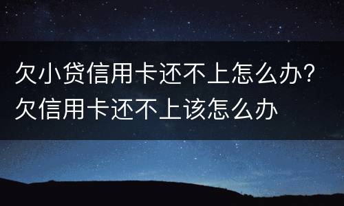 欠小贷信用卡还不上怎么办? 欠信用卡还不上该怎么办