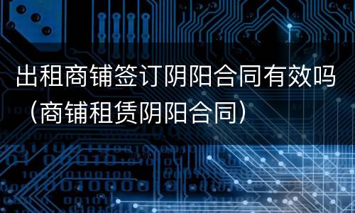 出租商铺签订阴阳合同有效吗（商铺租赁阴阳合同）