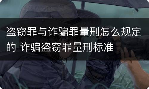 盗窃罪与诈骗罪量刑怎么规定的 诈骗盗窃罪量刑标准