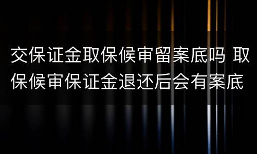 交保证金取保候审留案底吗 取保候审保证金退还后会有案底吗