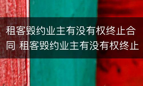 租客毁约业主有没有权终止合同 租客毁约业主有没有权终止合同退租