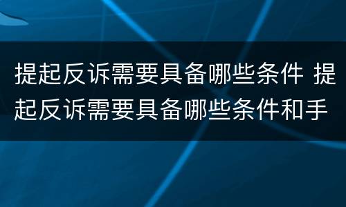 提起反诉需要具备哪些条件 提起反诉需要具备哪些条件和手续