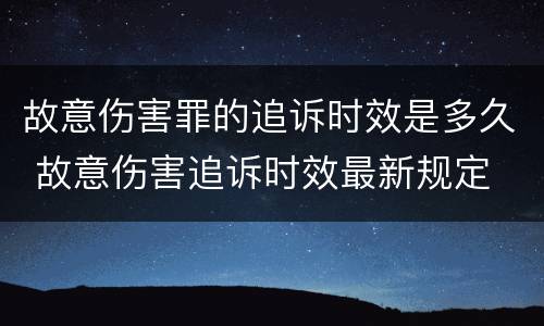 故意伤害罪的追诉时效是多久 故意伤害追诉时效最新规定