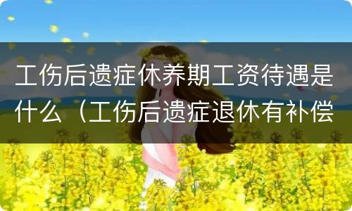 工伤后遗症休养期工资待遇是什么（工伤后遗症退休有补偿吗）