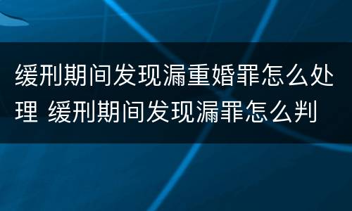 缓刑期间发现漏重婚罪怎么处理 缓刑期间发现漏罪怎么判