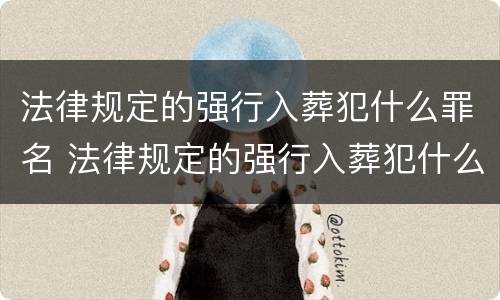 法律规定的强行入葬犯什么罪名 法律规定的强行入葬犯什么罪名呢