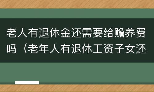 老人有退休金还需要给赡养费吗（老年人有退休工资子女还要承担）