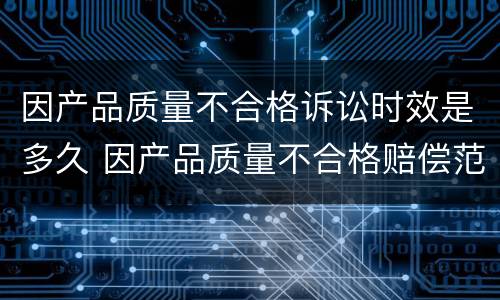 因产品质量不合格诉讼时效是多久 因产品质量不合格赔偿范围