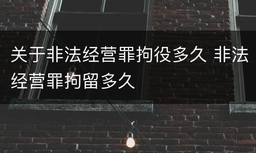 关于非法经营罪拘役多久 非法经营罪拘留多久