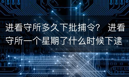 进看守所多久下批捕令？ 进看守所一个星期了什么时候下逮捕令
